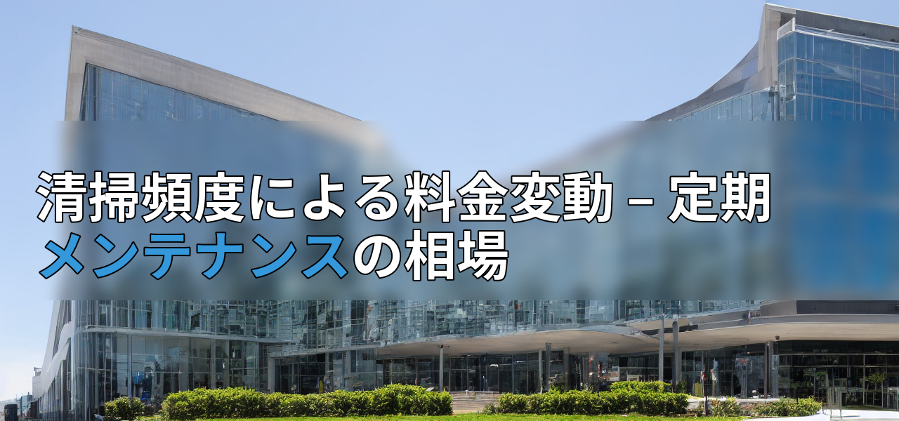 清掃頻度による料金変動 – 定期メンテナンスの相場の画像