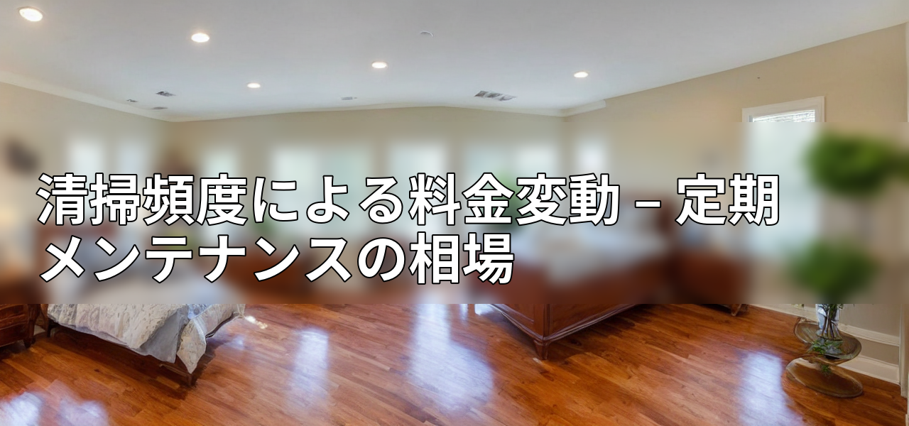 清掃頻度による料金変動 – 定期メンテナンスの相場の画像