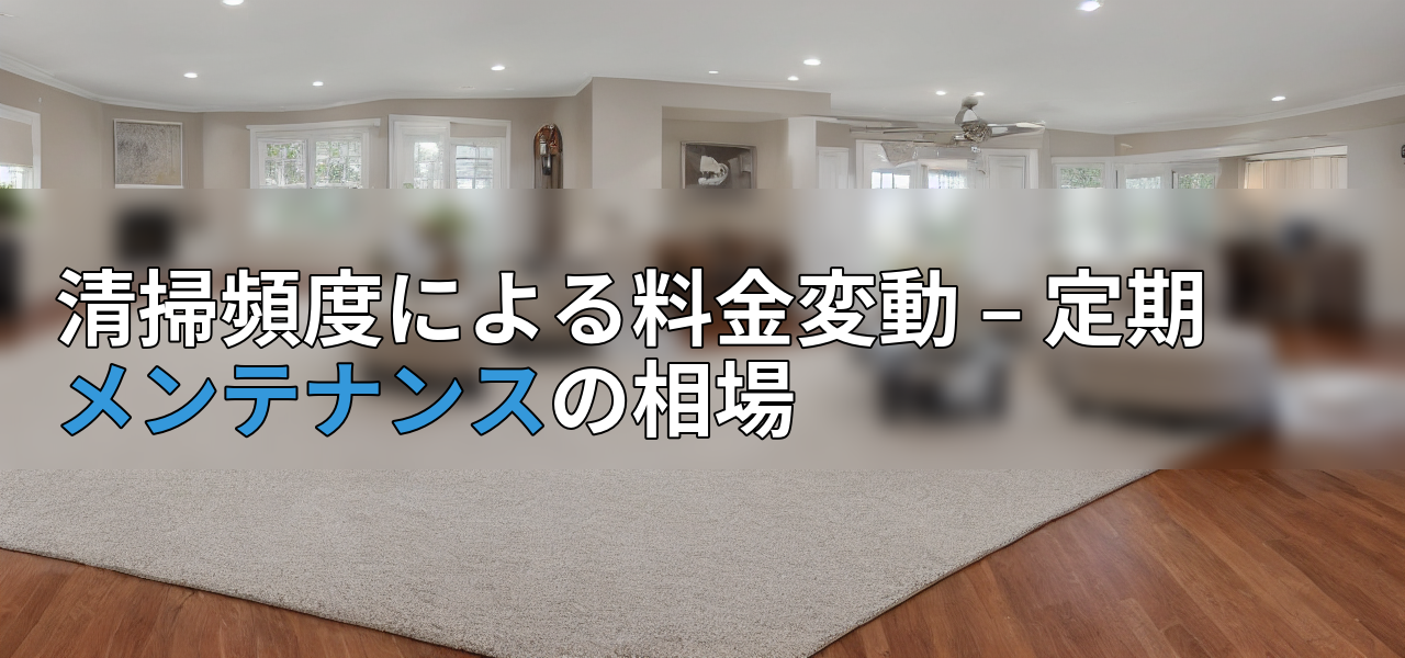 清掃頻度による料金変動 – 定期メンテナンスの相場の画像
