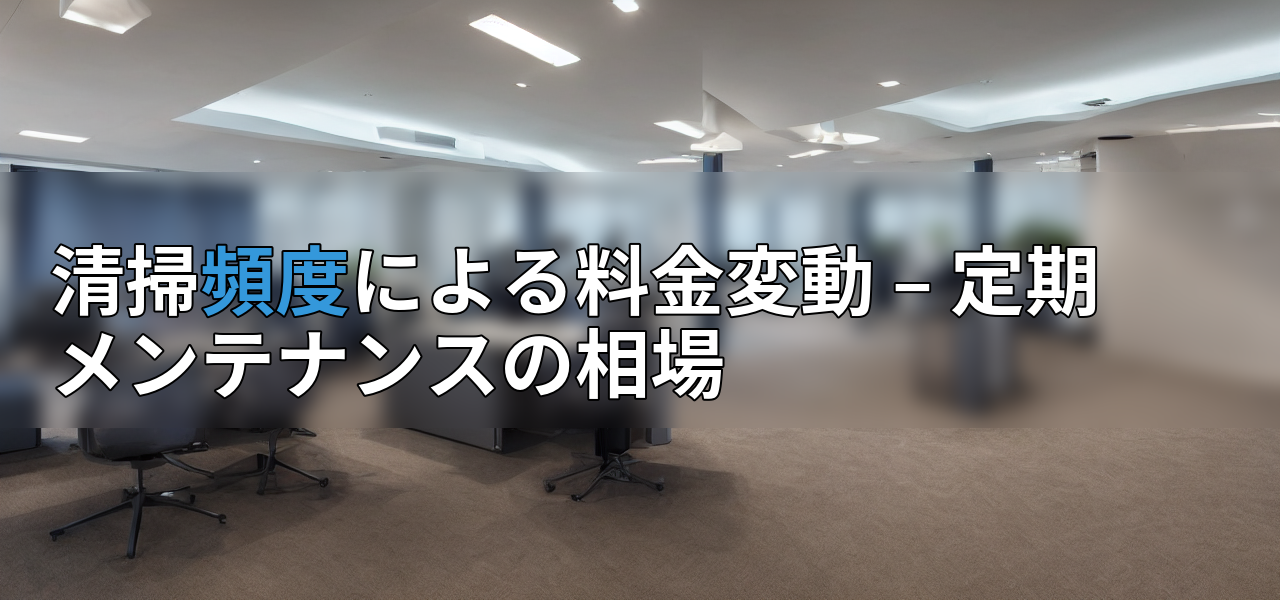 清掃頻度による料金変動 – 定期メンテナンスの相場の画像