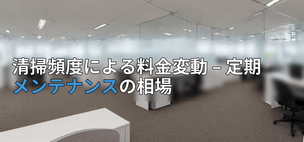 清掃頻度による料金変動 – 定期メンテナンスの相場の画像