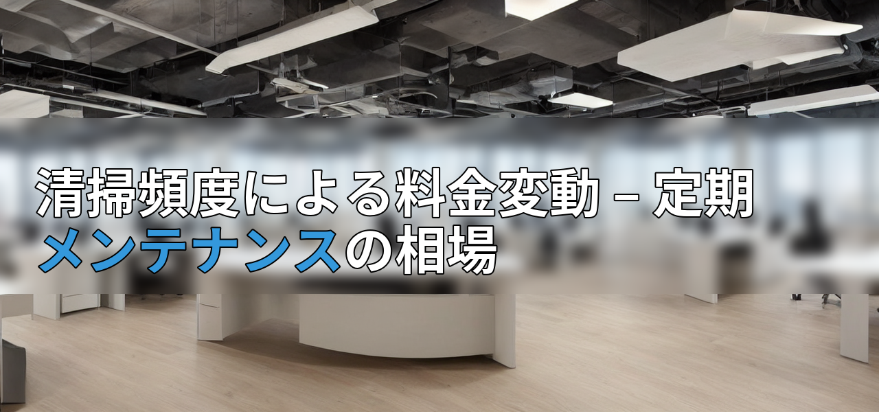 清掃頻度による料金変動 – 定期メンテナンスの相場の画像