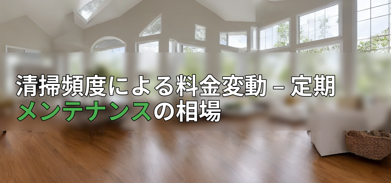 清掃頻度による料金変動 – 定期メンテナンスの相場の画像