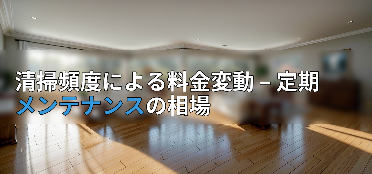 清掃頻度による料金変動 – 定期メンテナンスの相場の画像