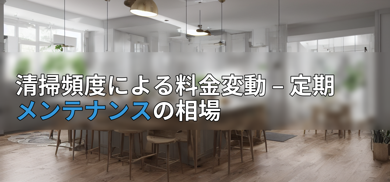 清掃頻度による料金変動 – 定期メンテナンスの相場の画像