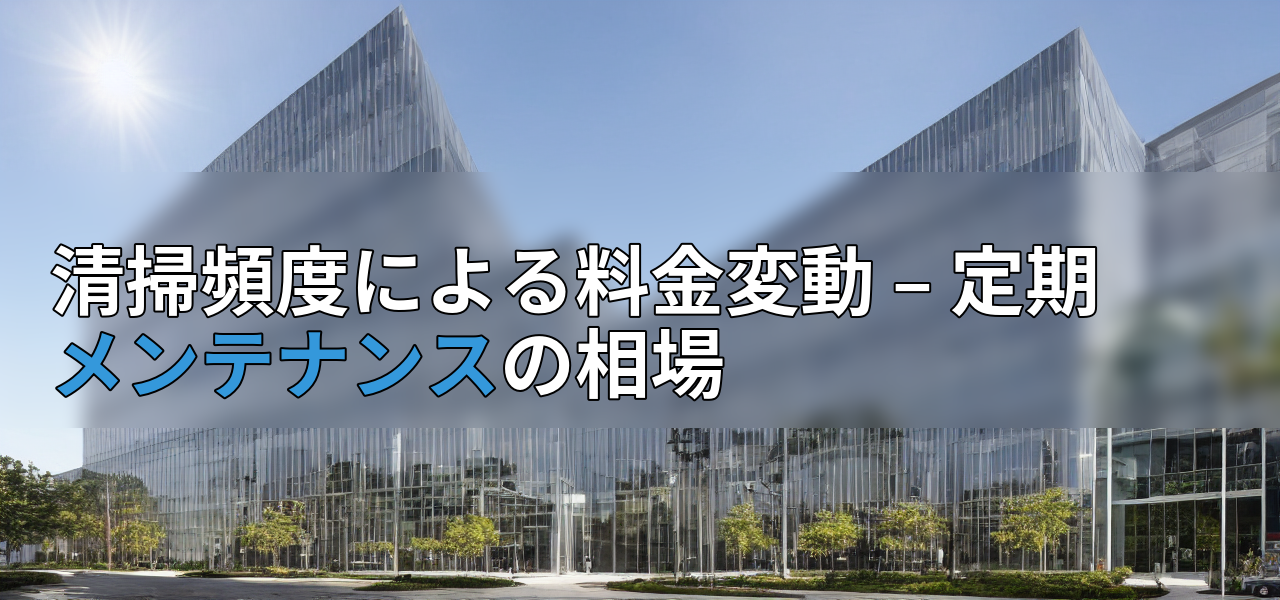 清掃頻度による料金変動 – 定期メンテナンスの相場の画像