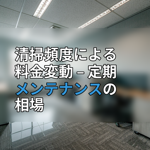 清掃頻度による料金変動 – 定期メンテナンスの相場の画像