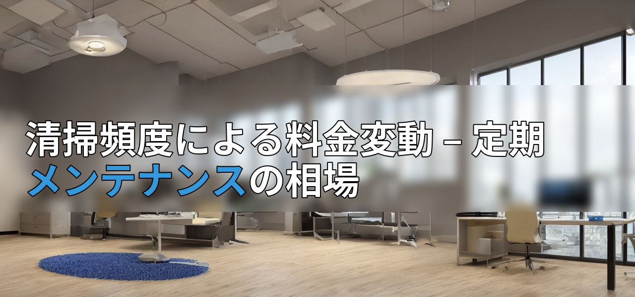 清掃頻度による料金変動 – 定期メンテナンスの相場の画像