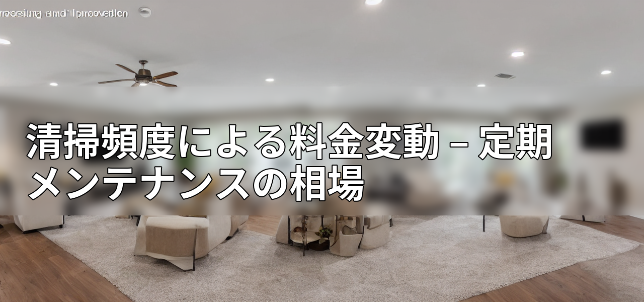 清掃頻度による料金変動 – 定期メンテナンスの相場の画像