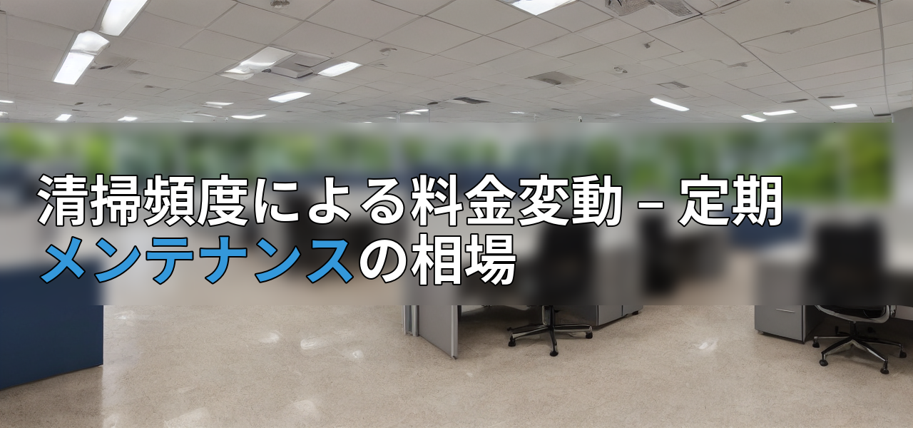 清掃頻度による料金変動 – 定期メンテナンスの相場の画像