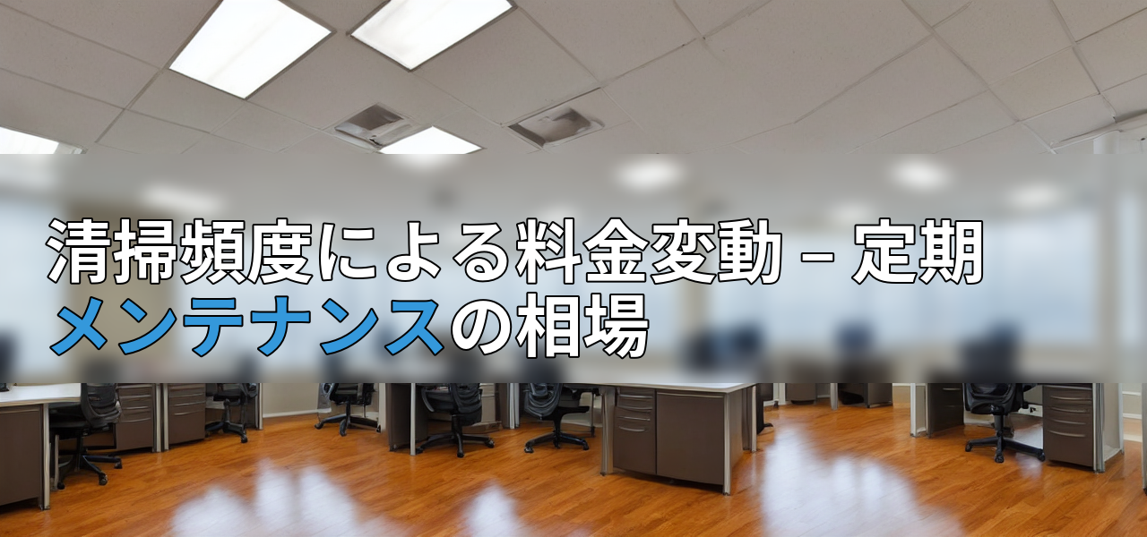 清掃頻度による料金変動 – 定期メンテナンスの相場の画像