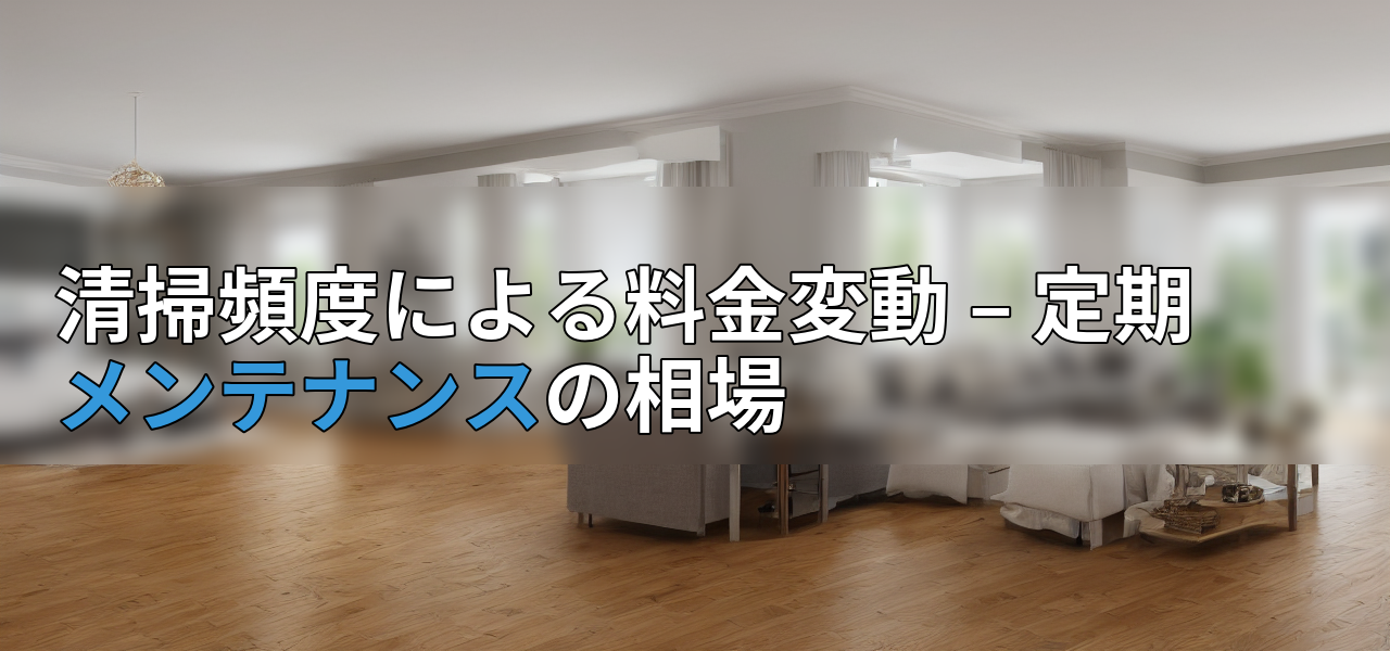 清掃頻度による料金変動 – 定期メンテナンスの相場の画像