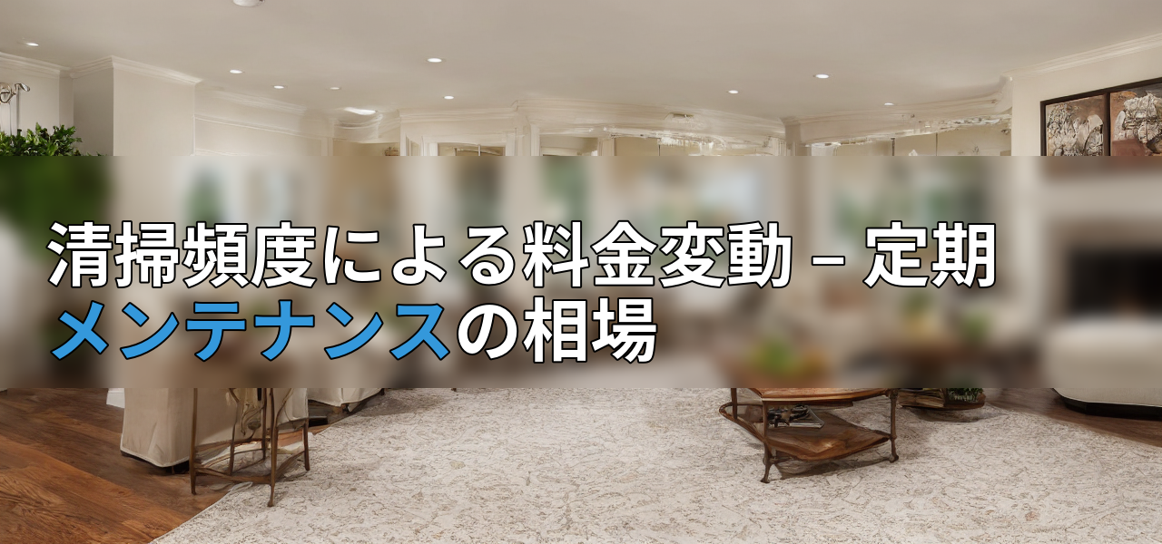 清掃頻度による料金変動 – 定期メンテナンスの相場の画像