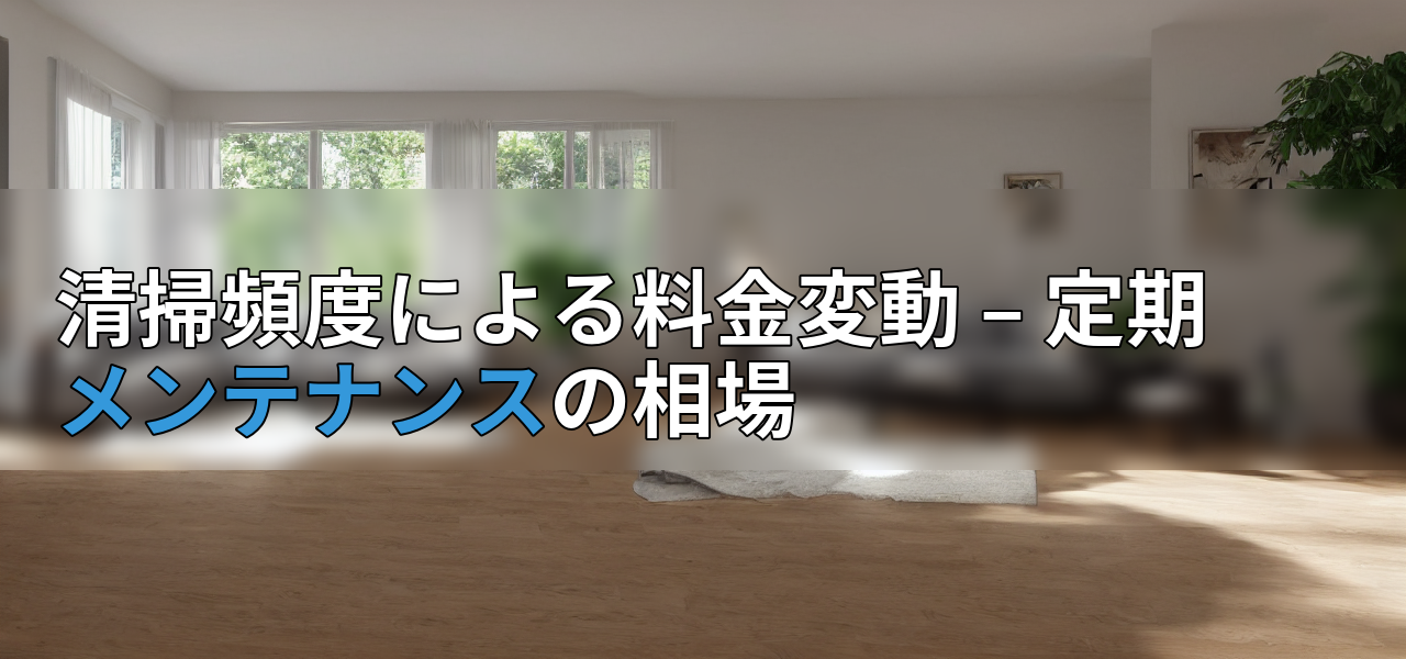 清掃頻度による料金変動 – 定期メンテナンスの相場の画像