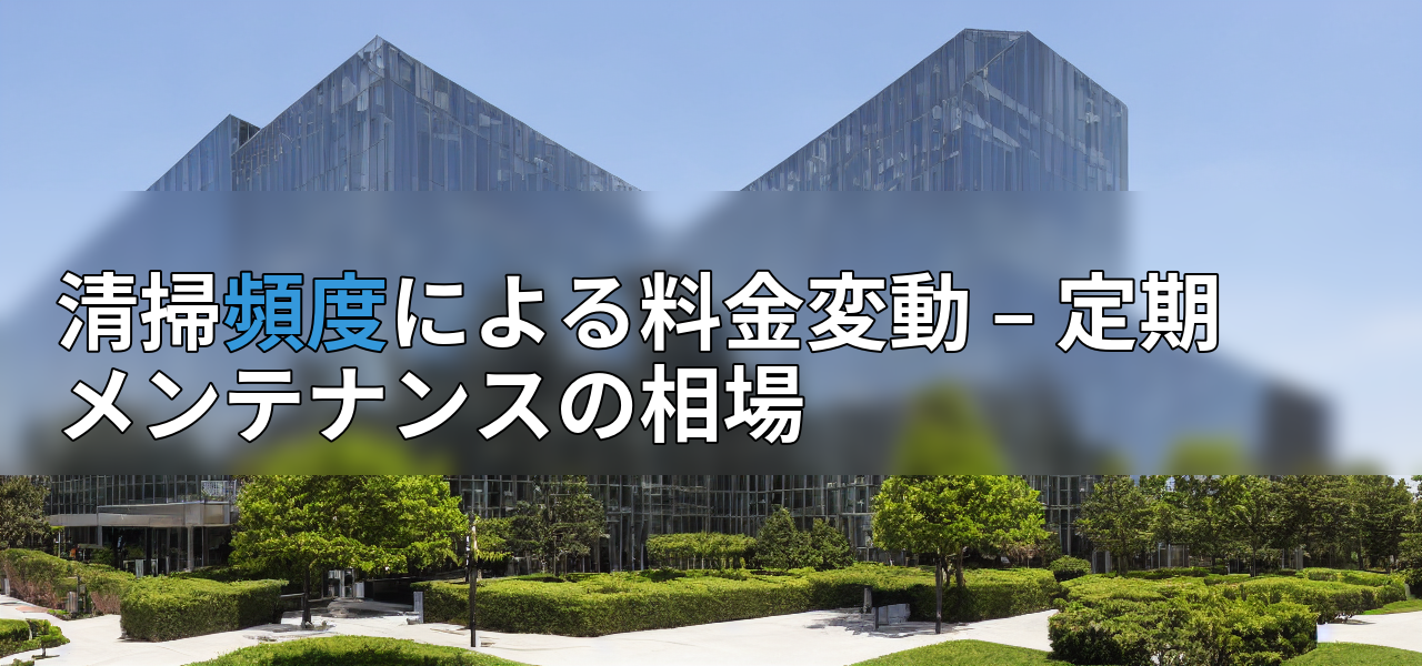 清掃頻度による料金変動 – 定期メンテナンスの相場の画像