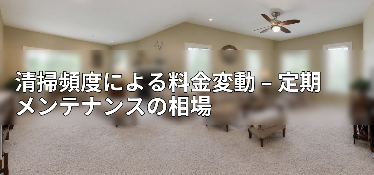 清掃頻度による料金変動 – 定期メンテナンスの相場の画像