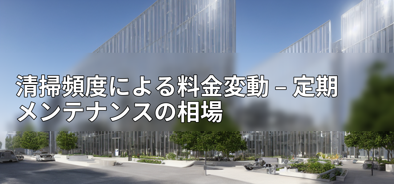 清掃頻度による料金変動 – 定期メンテナンスの相場の画像