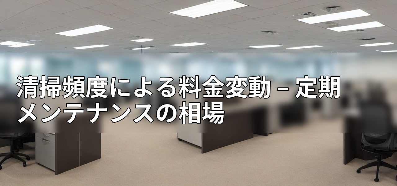 清掃頻度による料金変動 – 定期メンテナンスの相場の画像