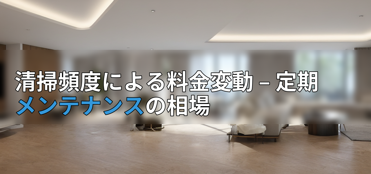清掃頻度による料金変動 – 定期メンテナンスの相場の画像