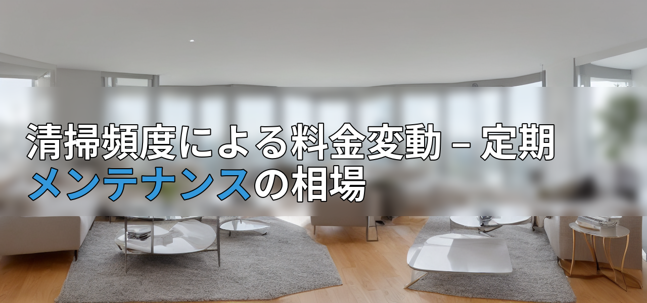 清掃頻度による料金変動 – 定期メンテナンスの相場の画像