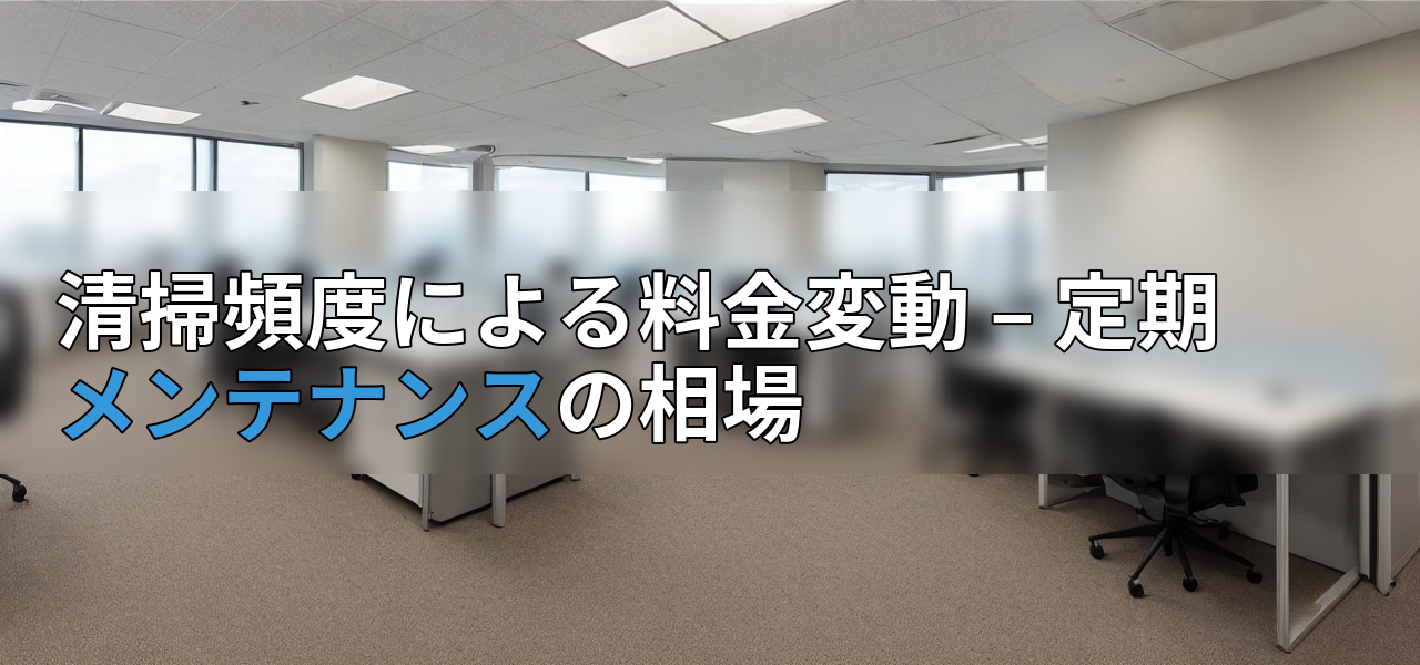 清掃頻度による料金変動 – 定期メンテナンスの相場の画像
