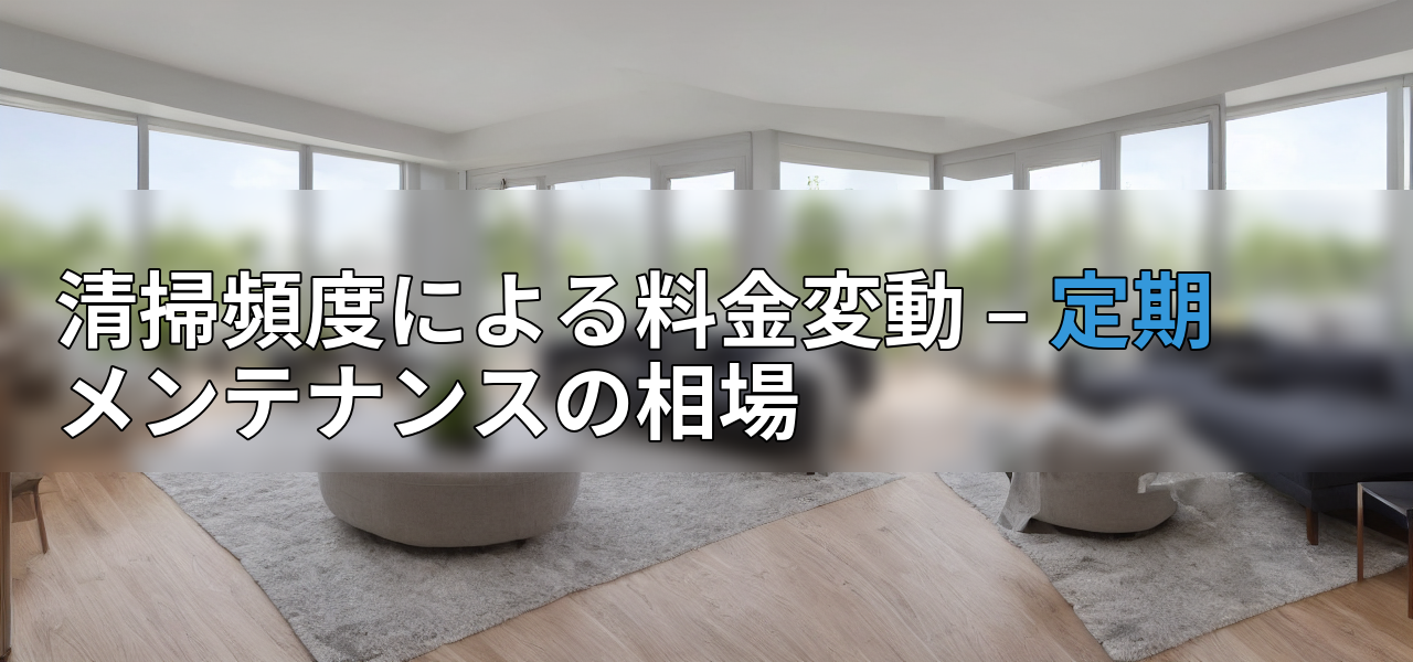 清掃頻度による料金変動 – 定期メンテナンスの相場の画像