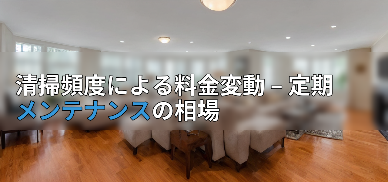 清掃頻度による料金変動 – 定期メンテナンスの相場の画像