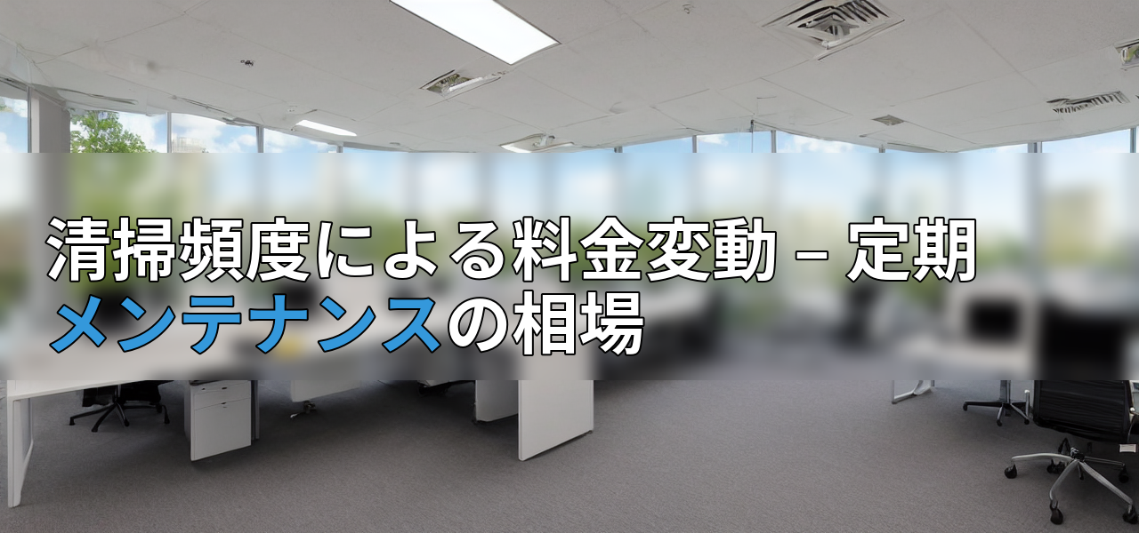 清掃頻度による料金変動 – 定期メンテナンスの相場の画像