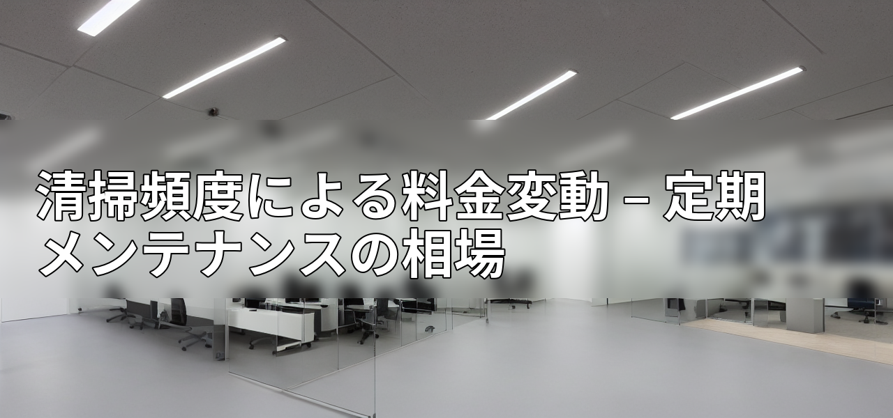 清掃頻度による料金変動 – 定期メンテナンスの相場の画像