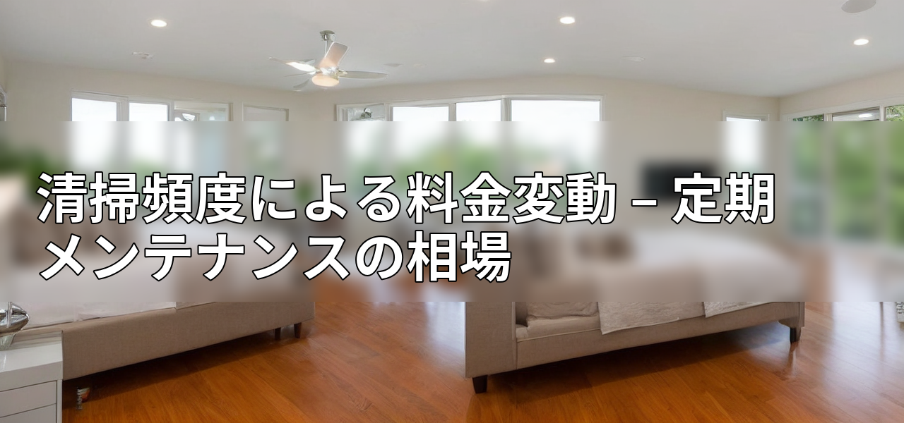 清掃頻度による料金変動 – 定期メンテナンスの相場の画像