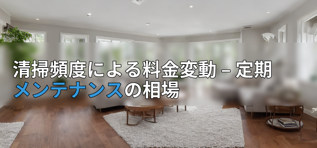 清掃頻度による料金変動 – 定期メンテナンスの相場の画像