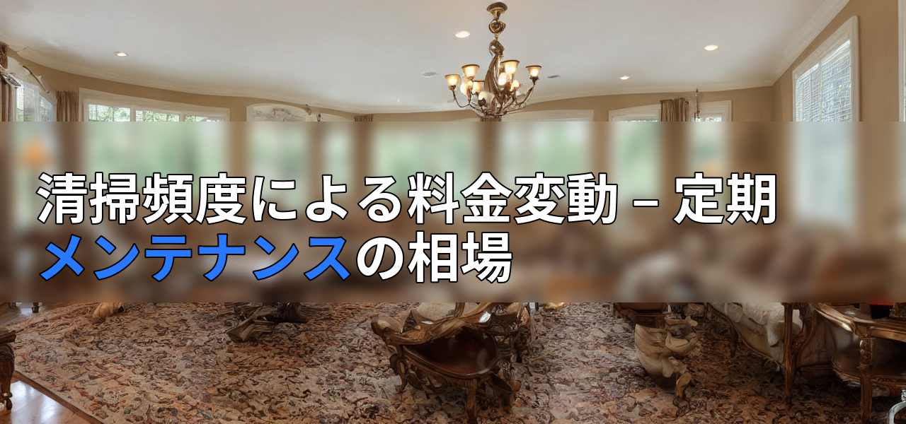 清掃頻度による料金変動 – 定期メンテナンスの相場の画像