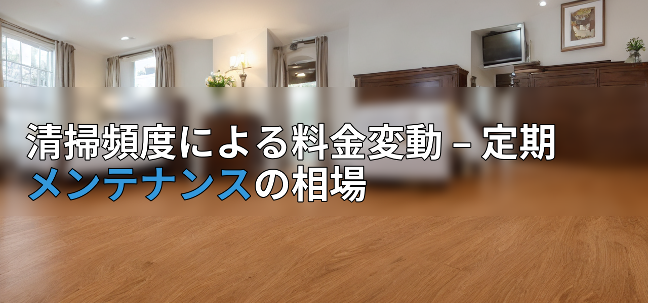 清掃頻度による料金変動 – 定期メンテナンスの相場の画像