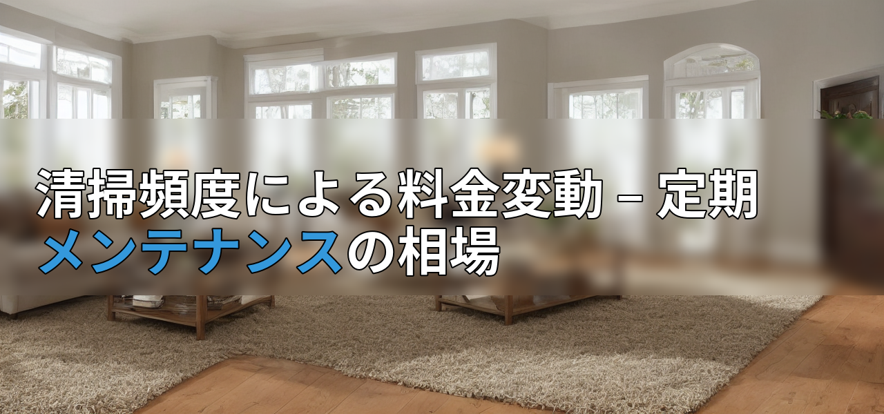 清掃頻度による料金変動 – 定期メンテナンスの相場の画像