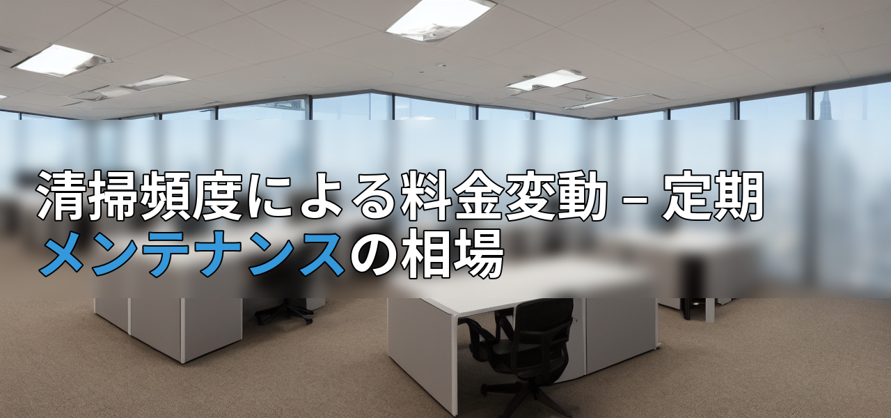 清掃頻度による料金変動 – 定期メンテナンスの相場の画像