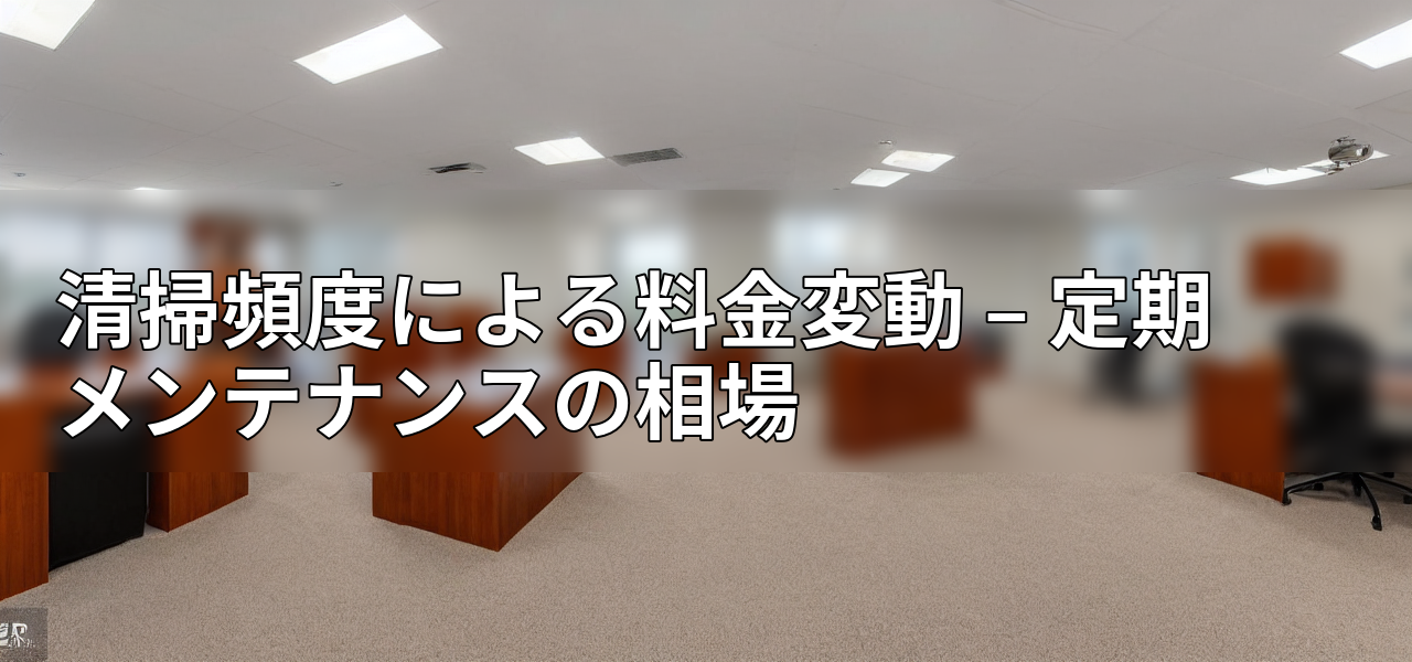 清掃頻度による料金変動 – 定期メンテナンスの相場の画像