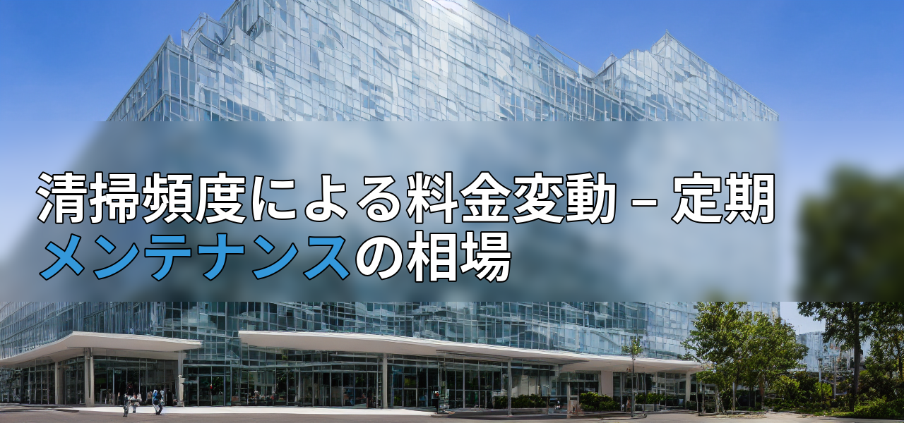 清掃頻度による料金変動 – 定期メンテナンスの相場の画像