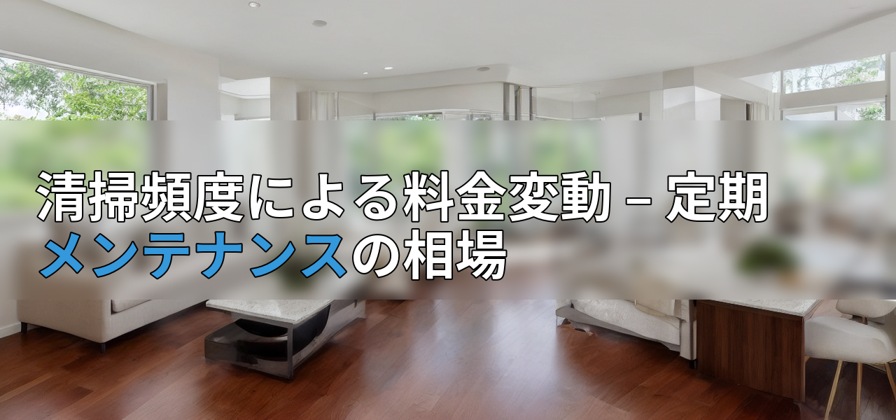 清掃頻度による料金変動 – 定期メンテナンスの相場の画像