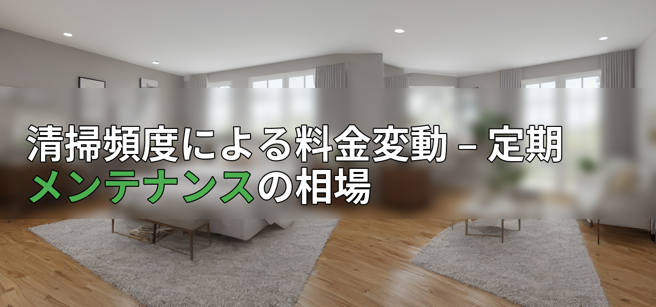 清掃頻度による料金変動 – 定期メンテナンスの相場の画像