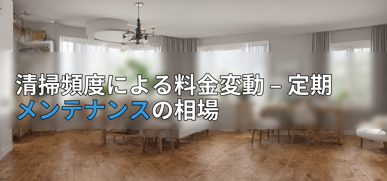 清掃頻度による料金変動 – 定期メンテナンスの相場の画像