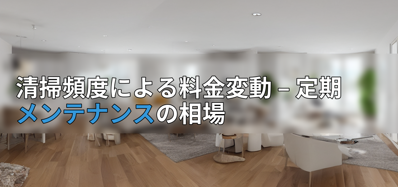 清掃頻度による料金変動 – 定期メンテナンスの相場の画像