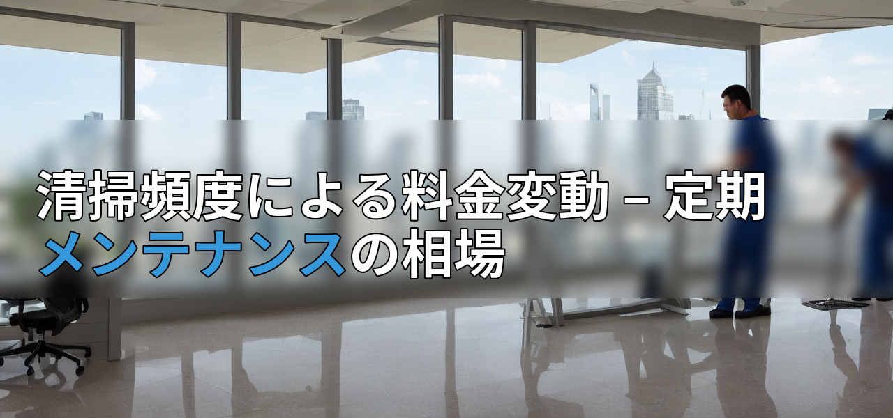 清掃頻度による料金変動 – 定期メンテナンスの相場の画像