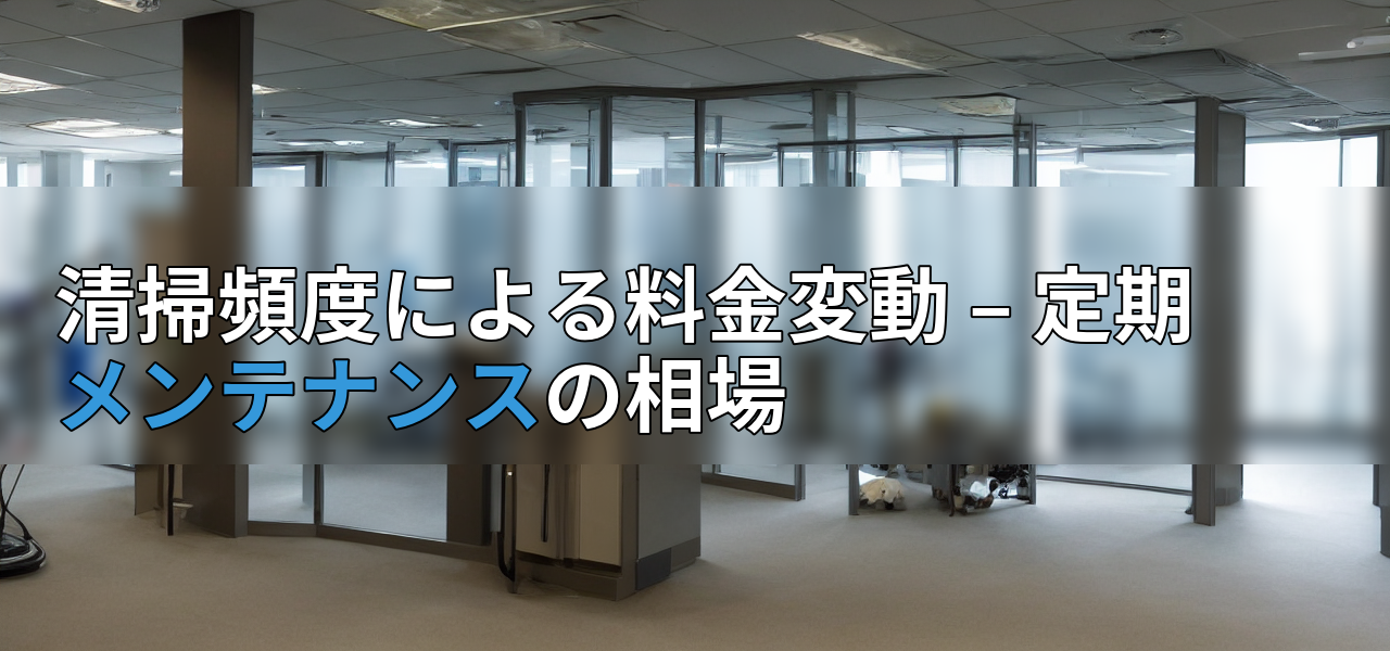 清掃頻度による料金変動 – 定期メンテナンスの相場の画像