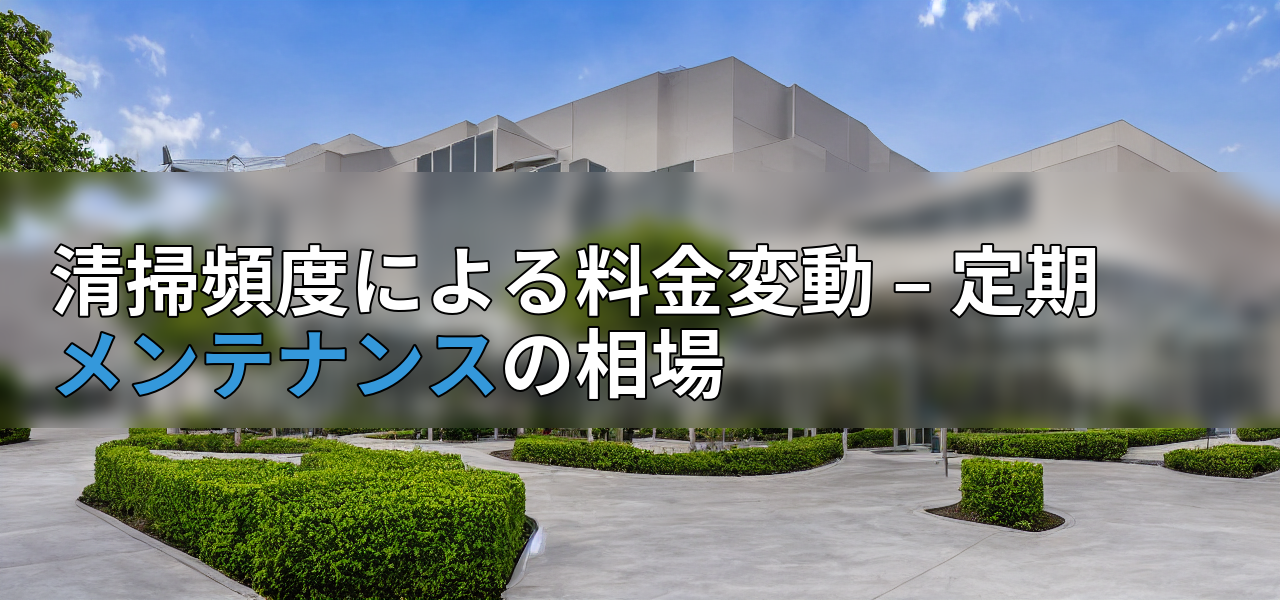 清掃頻度による料金変動 – 定期メンテナンスの相場の画像