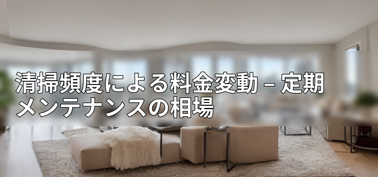 清掃頻度による料金変動 – 定期メンテナンスの相場の画像