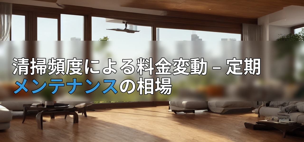 清掃頻度による料金変動 – 定期メンテナンスの相場の画像