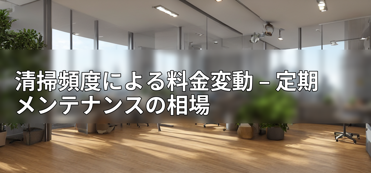 清掃頻度による料金変動 – 定期メンテナンスの相場の画像