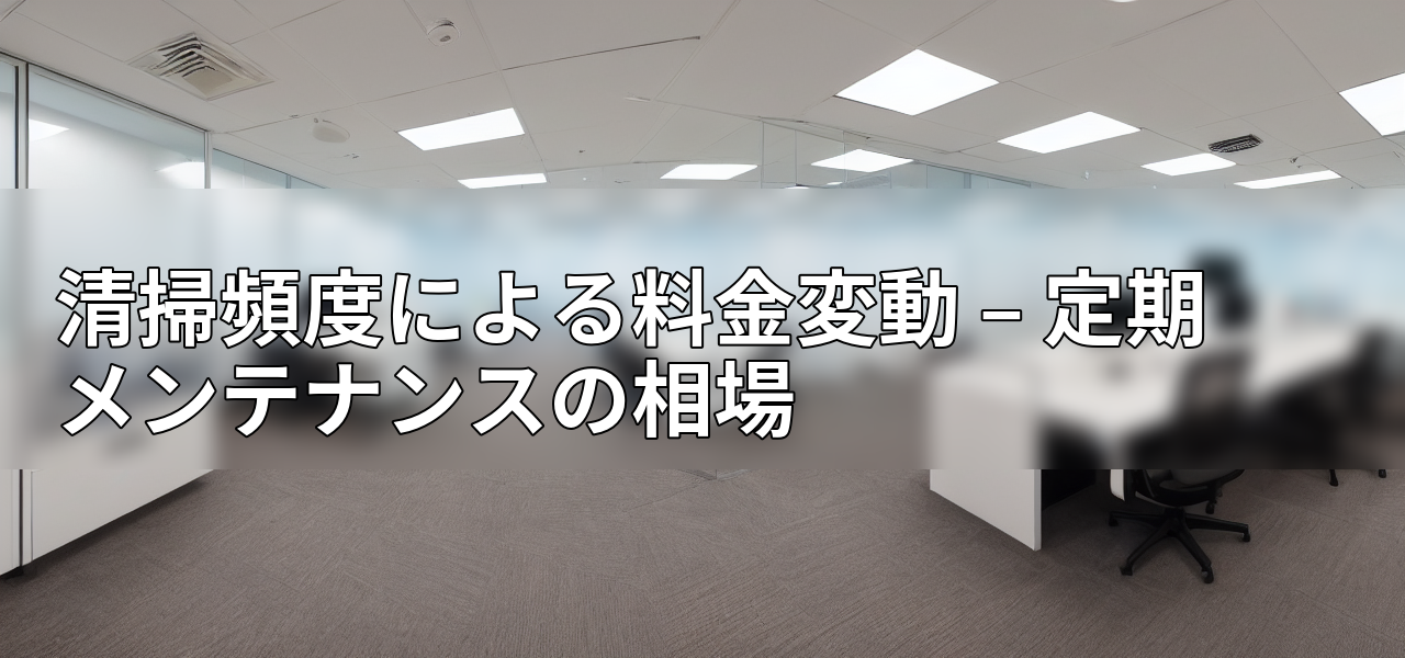 清掃頻度による料金変動 – 定期メンテナンスの相場の画像