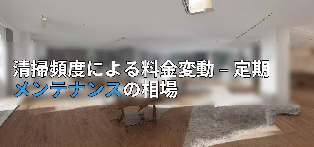 清掃頻度による料金変動 – 定期メンテナンスの相場の画像