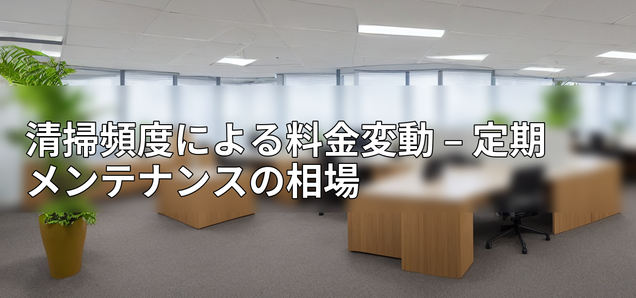 清掃頻度による料金変動 – 定期メンテナンスの相場の画像
